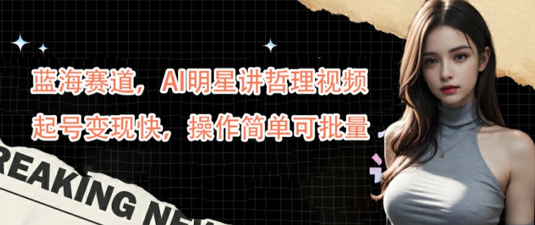 蓝海赛道，AI明星讲哲理视频，起号变现快，操作简单可批量-创奇社 - AI前沿·副业变现·资源教程！
