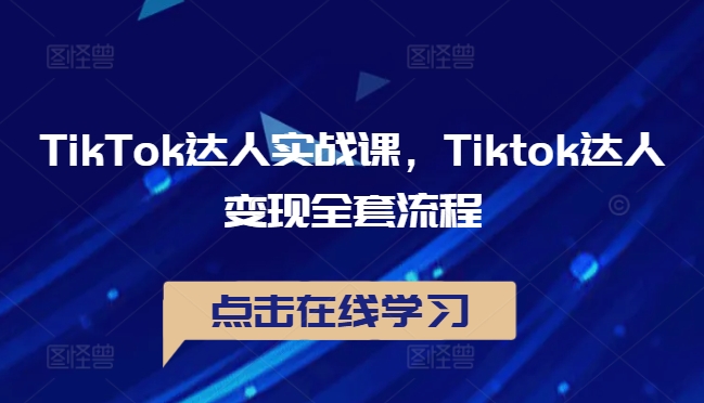 TikTok达人实战课，Tiktok达人变现全套流程-创奇社 - AI前沿·副业变现·资源教程！