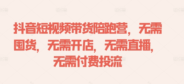 抖音短视频带货陪跑营，无需囤货、无需开店、无需直播,无需付费投流-创奇社 - AI前沿·副业变现·资源教程！