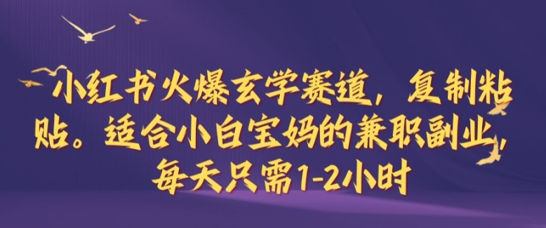 小红书火爆玄学赛道，复制粘贴，适合小白宝妈的兼职副业，每天只需1-2小时-创奇社 - AI前沿·副业变现·资源教程！