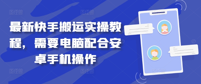 最新快手搬运实操教程，需要电脑配合安卓手机操作-创奇社 - AI前沿·副业变现·资源教程！
