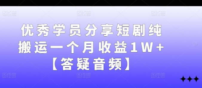 优秀学员分享短剧纯搬运一个月收益1W+【答疑音频】-创奇社 - AI前沿·副业变现·资源教程！