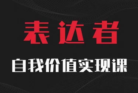 【表达者】自我价值实现课，思辨盛宴极致表达-创奇社 - AI前沿·副业变现·资源教程！
