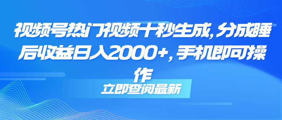 （14947期）视频号热门视频十秒生成，分成睡后收益日入2000+，手机即可操作-创奇社 - AI前沿·副业变现·资源教程！