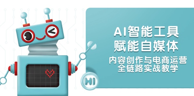 （14949期）AI智能工具赋能自媒体，内容创作与电商运营，全链路实战教学-创奇社 - AI前沿·副业变现·资源教程！
