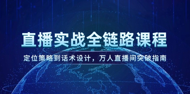 （14952期）直播实战全链路课程，定位策略到话术设计，万人直播间突破指南-创奇社 - AI前沿·副业变现·资源教程！