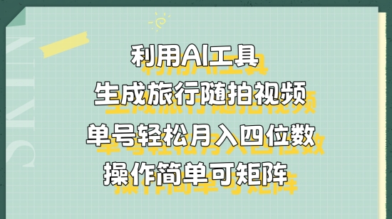 利用AI工具生成旅行随拍视频，单号轻松月入四位数，操作简单可矩阵-创奇社 - AI前沿·副业变现·资源教程！