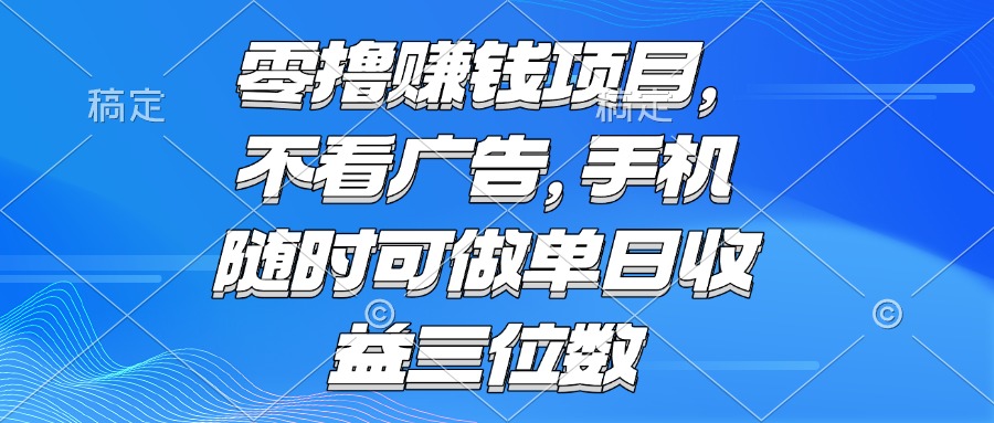 （15016期）零撸赚钱项目 不看广告 手机随时可做 单日收益三位数-创奇社 - AI前沿·副业变现·资源教程！
