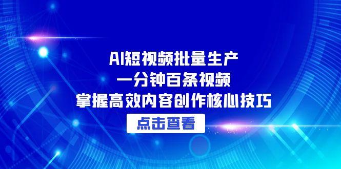 （15025期）AI短视频批量生产：一分钟百条视频，掌握高效内容创作核心技巧-1