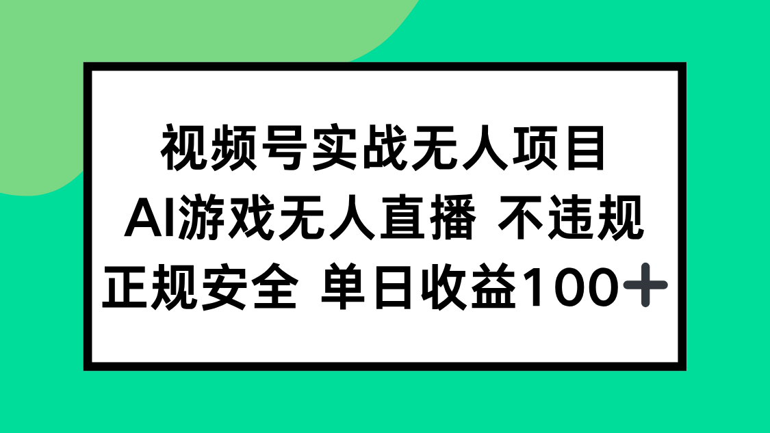 （15032期）视频号实战无人项目，AI游戏无人直播不违规，正规安全单日收益100+-创奇社 - AI前沿·副业变现·资源教程！