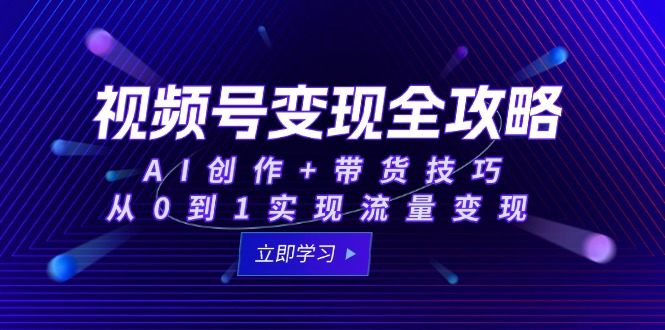 （15007期）视频号变现全攻略：AI创作+带货技巧，从0到1实现流量变现-创奇社 - AI前沿·副业变现·资源教程！