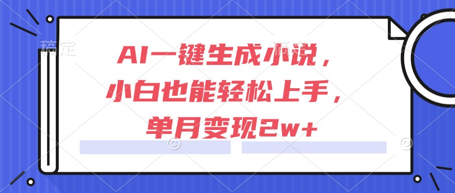 （15014期）AI一键生成小说，小白也能轻松上手，单月变现2w+-创奇社 - AI前沿·副业变现·资源教程！
