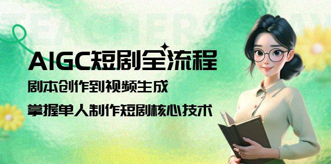 （15021期）AIGC短剧全流程：剧本创作到视频生成，掌握单人制作短剧核心技术-创奇社 - AI前沿·副业变现·资源教程！