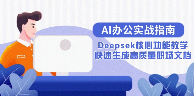 （15018期）AI办公实战指南：Deepsek核心功能教学，快速生成高质量职场文档-创奇社 - AI前沿·副业变现·资源教程！