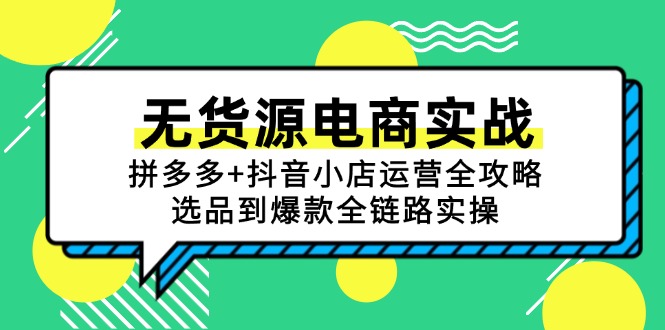 （15006期）无货源电商实战：拼多多+抖音小店运营全攻略，选品到爆款全链路实操-创奇社 - AI前沿·副业变现·资源教程！