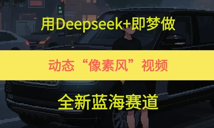 用Deepseek+即梦做，动态“像素风”视频，全新蓝海赛道-创奇社 - AI前沿·副业变现·资源教程！