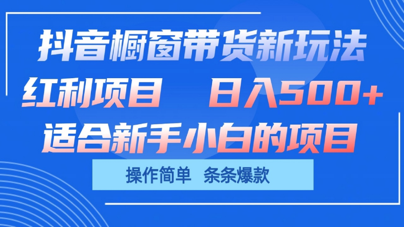 抖音橱窗带货新玩法，单日收益500+，操作简单，条条爆款-创奇社 - AI前沿·副业变现·资源教程！