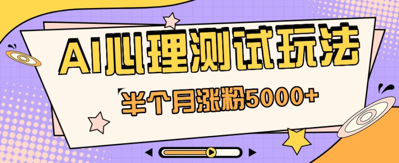 黑马赛道AI心理测试副业思路，半个月涨粉5000+！【视频教程+软件】-创奇社 - AI前沿·副业变现·资源教程！