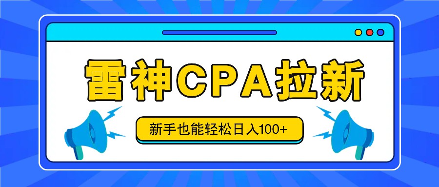 雷神拉新活动项目，操作简单，新手也能轻松日入100+【视频教程+后台开通】-创奇社 - AI前沿·副业变现·资源教程！