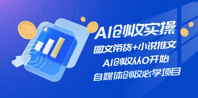 AI创收实操—图文带货+小说推文，AI创收从0开始，自媒体创收必学项目-创奇社 - AI前沿·副业变现·资源教程！