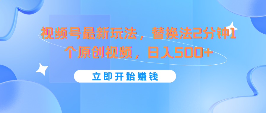 视频号最新玩法，替换法2分钟1个原创视频，日入500+-创奇社 - AI前沿·副业变现·资源教程！