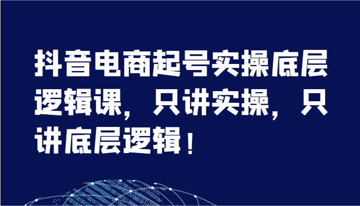 抖音电商起号实操底层逻辑课，只讲实操，只讲底层逻辑！（7节）-创奇社 - AI前沿·副业变现·资源教程！