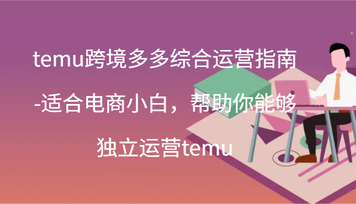 temu跨境多多綜合運營指南-适合電商小白，幫助你能夠獨立運營temu(44節)