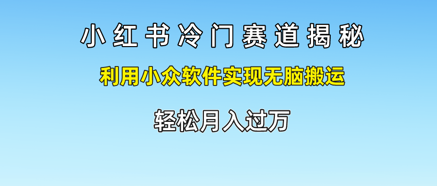 小红书冷门赛道揭秘,利用小众软件实现无脑搬运，轻松月入过万-创奇社 - AI前沿·副业变现·资源教程！