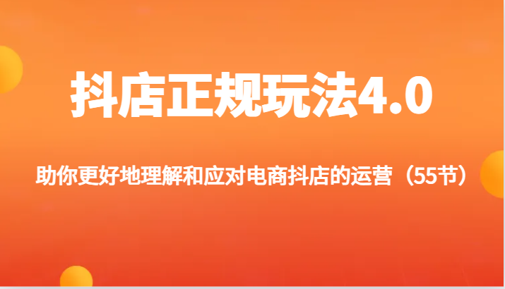 抖店正规玩法4.0-助你更好地理解和应对电商抖店的运营（55节）-创奇社 - AI前沿·副业变现·资源教程！