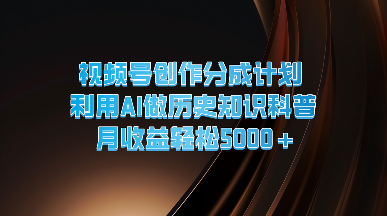 视频号创作分成计划  利用AI做历史知识科普  月收益轻松5000+-创奇社 - AI前沿·副业变现·资源教程！