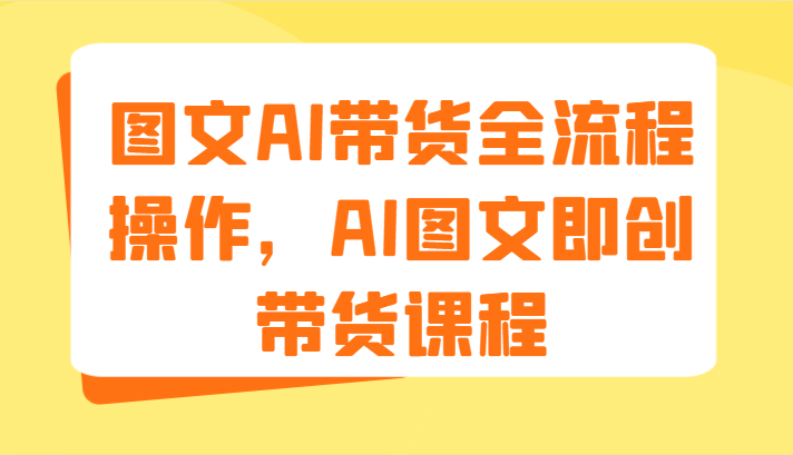 图文AI带货全流程操作，AI图文即创带货课程（9节）-创奇社 - AI前沿·副业变现·资源教程！