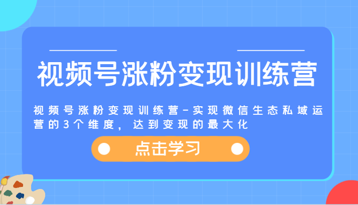 视频号涨粉变现训练营-实现微信生态私域运营的3个维度，达到变现的最大化-创奇社 - AI前沿·副业变现·资源教程！