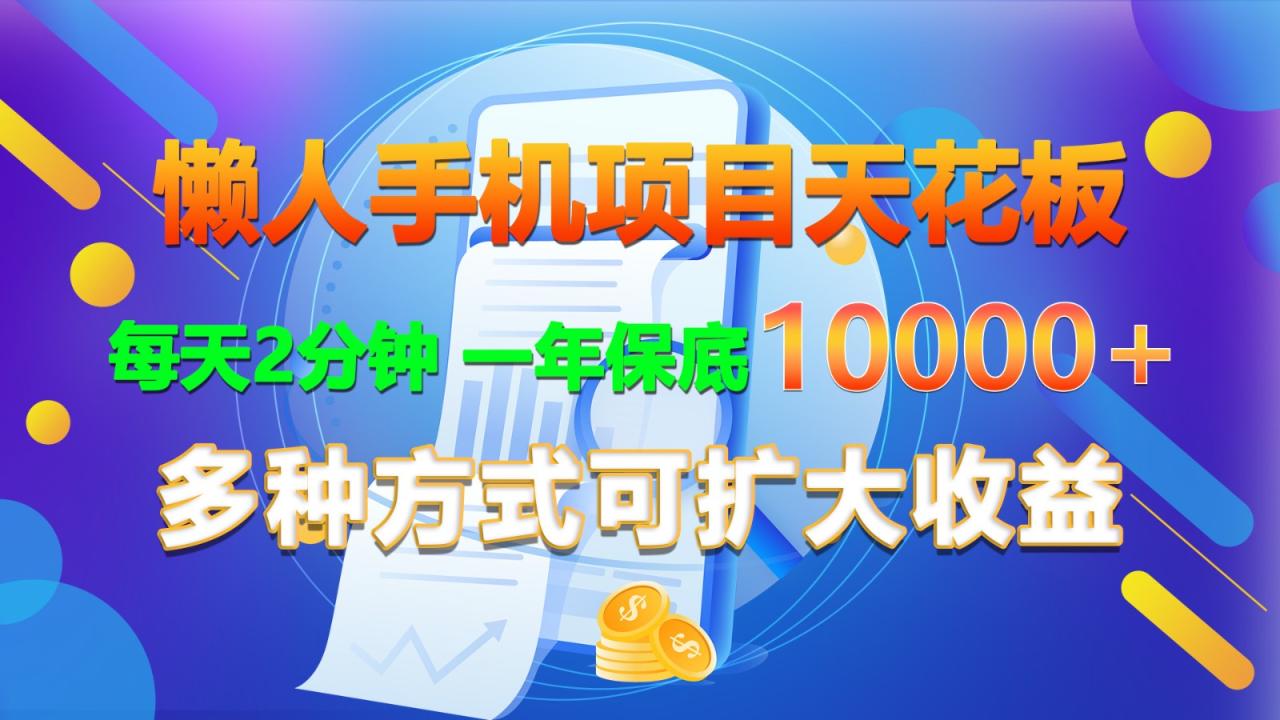 懒人手机项目天花板，每天2分钟，一年保底10000+，多种方式可扩大收益！-创奇社 - AI前沿·副业变现·资源教程！