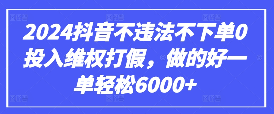 2024抖音不违法不下单0投入维权打假，做的好一单轻松6000+【仅揭秘】-创奇社 - AI前沿·副业变现·资源教程！