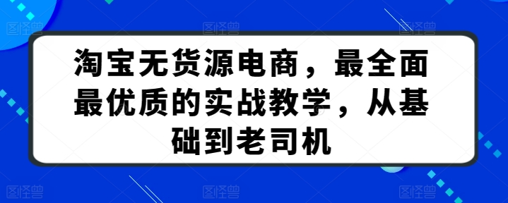 淘宝无货源电商，最全面最优质的实战教学，从基础到老司机-创奇社 - AI前沿·副业变现·资源教程！