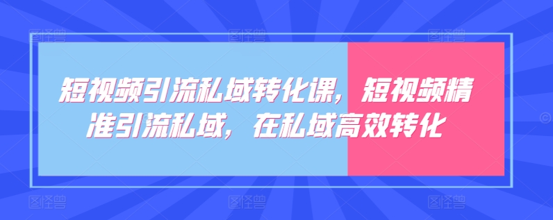 短视频引流私域转化课，短视频精准引流私域，在私域高效转化-创奇社 - AI前沿·副业变现·资源教程！