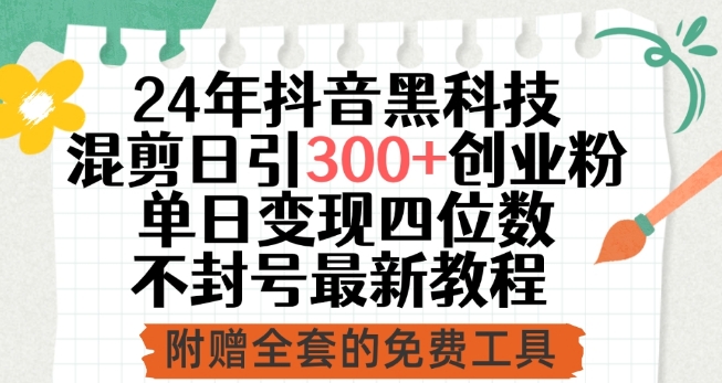 24年抖音黑科技混剪日引300+创业粉，单日变现四位数不封号最新教程-创奇社 - AI前沿·副业变现·资源教程！