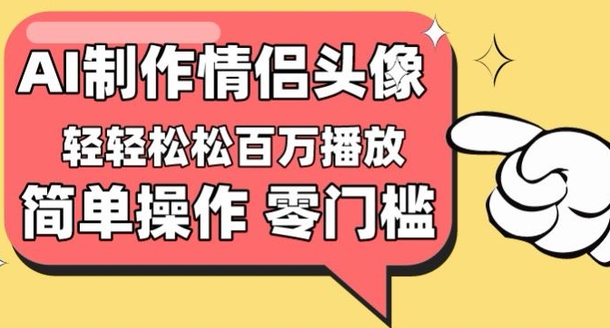 【零门槛高收益】情侣头像视频，播放量百万不是梦-创奇社 - AI前沿·副业变现·资源教程！