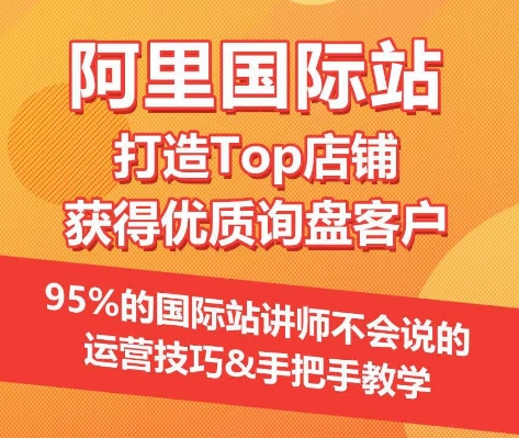 【阿里国际站】打造Top店铺&获得优质询盘客户，​95%的国际站讲师不会说的运营技巧-创奇社 - AI前沿·副业变现·资源教程！