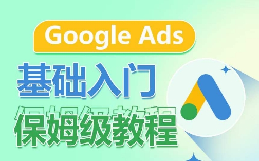 Google Ads基础入门保姆级教程，​系统拆解广告形式，关键词的商业认知，谷歌广告结构-创奇社 - AI前沿·副业变现·资源教程！