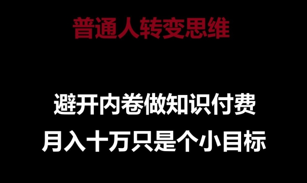 普通人转变思维，避开内卷做知识付费，月入十万只是一个小目标-创奇社 - AI前沿·副业变现·资源教程！