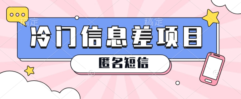 利用信息差操作的冷门赚钱项目，揭秘“匿名短信”日赚几十几百的玩法-创奇社 - AI前沿·副业变现·资源教程！