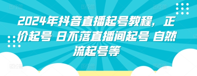2024年抖音直播起号教程，正价起号 日不落直播间起号 自然流起号等-创奇社 - AI前沿·副业变现·资源教程！