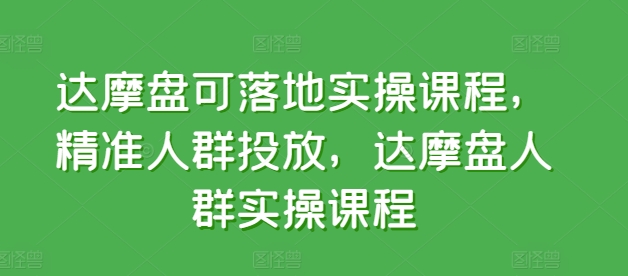 达摩盘可落地实操课程，精准人群投放，达摩盘人群实操课程-创奇社 - AI前沿·副业变现·资源教程！