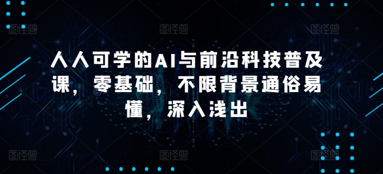 人人可学的AI与前沿科技普及课，零基础，不限背景通俗易懂，深入浅出-创奇社 - AI前沿·副业变现·资源教程！