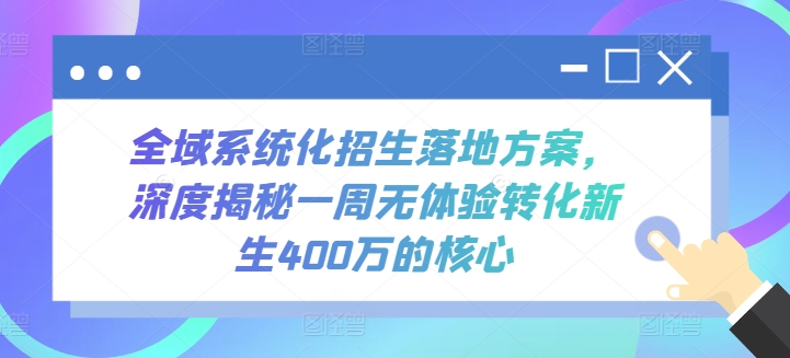 全域系统化招生落地方案，深度揭秘一周无体验转化新生400万的核心-创奇社 - AI前沿·副业变现·资源教程！