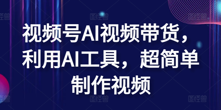 视频号AI视频带货，利用AI工具，超简单制作视频-创奇社 - AI前沿·副业变现·资源教程！