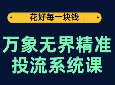万象无界精准投流系统课，从关键词到推荐，从万象台到达摩盘，从底层原理到实操步骤-创奇社 - AI前沿·副业变现·资源教程！