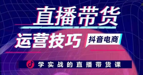 直播带货运营技巧，学实战的直播带货课-创奇社 - AI前沿·副业变现·资源教程！