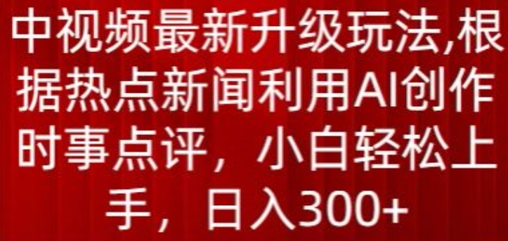 中视频最新升级玩法，根据热点新闻利用AI创作时事点评，日入300+-创奇社 - AI前沿·副业变现·资源教程！
